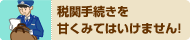 税関手続きを甘く見てはいけません！